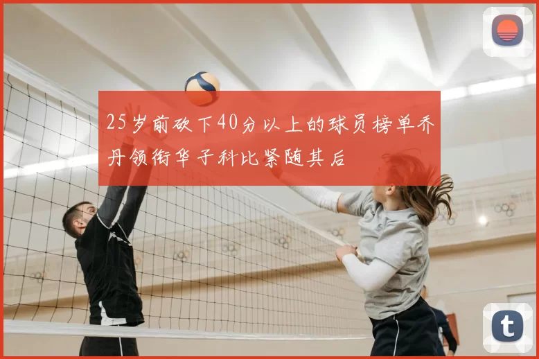 25岁前砍下40分以上的球员榜单乔丹领衔华子科比紧随其后