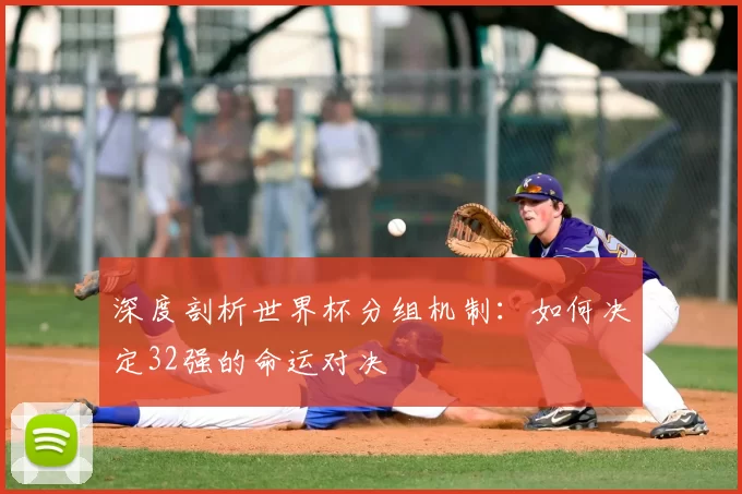 深度剖析世界杯分组机制:如何决定32强的命运对决